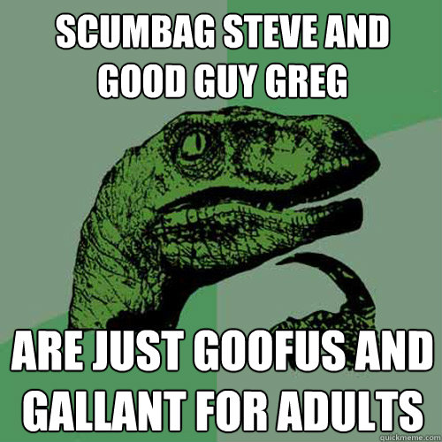 scumbag steve and good guy greg are just goofus and gallant for adults - scumbag steve and good guy greg are just goofus and gallant for adults  Philosoraptor