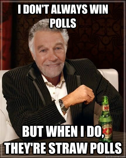 I don't always win polls but when i do, they're straw polls - I don't always win polls but when i do, they're straw polls  The Most Interesting Politician in the World