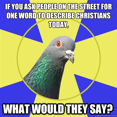 If you ask people on the street for one word to describe Christians
today,  what would they say? - If you ask people on the street for one word to describe Christians
today,  what would they say?  Religion Pigeon