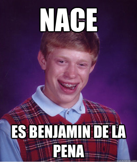 nace es benjamin de la pena - nace es benjamin de la pena  Bad Luck Brian