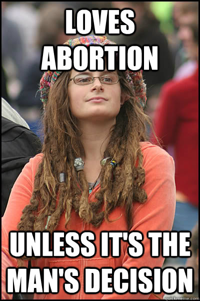 loves abortion unless it's the man's decision  College Liberal