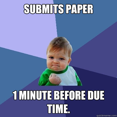 submits paper 1 minute before due time.  - submits paper 1 minute before due time.   Success Kid