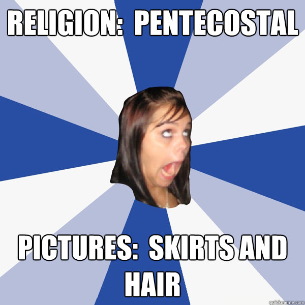 Religion:  Pentecostal Pictures:  Skirts and hair  Annoying Facebook Girl