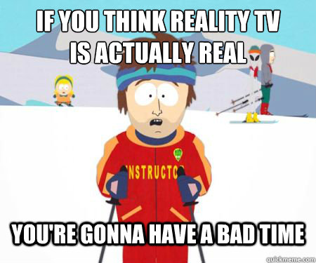 if you think reality tv
is actually real You're gonna have a bad time - if you think reality tv
is actually real You're gonna have a bad time  csbadtime