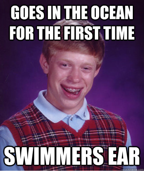 Goes in the ocean for the first time swimmers ear  Bad Luck Brian