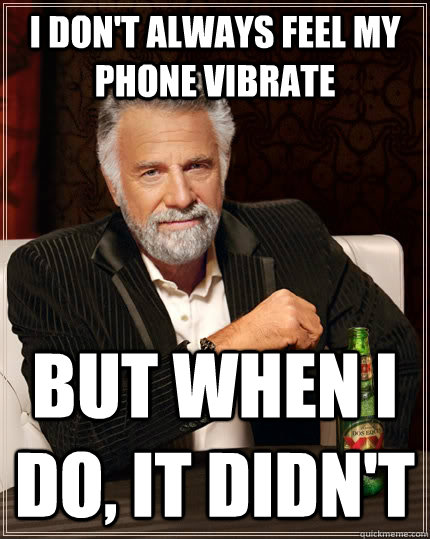 I don't always feel my phone vibrate but when I do, it didn't   The Most Interesting Man In The World