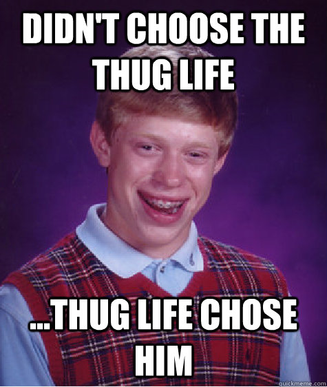 Didn't choose the thug life ...Thug life chose him  Bad Luck Brian