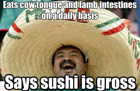 Eats cow tongue and lamb intestines on a daily basis Says sushi is gross  
