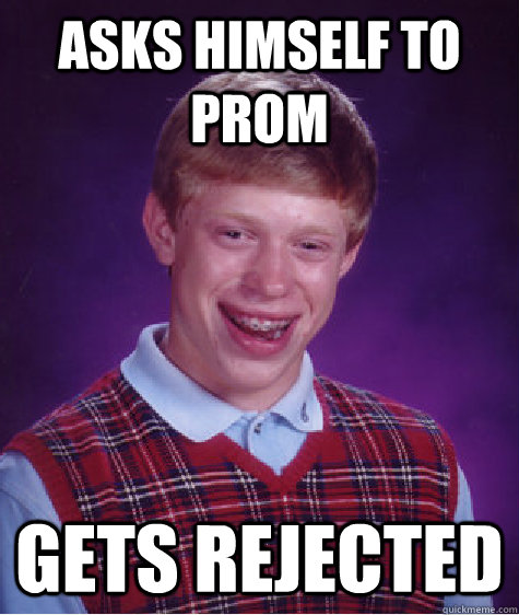 Asks Himself To Prom GETS REJECTED  Bad Luck Brian