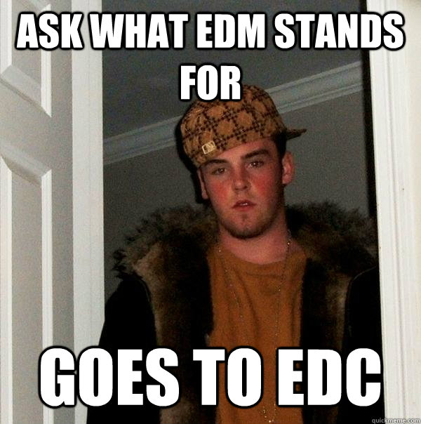 ask what edm stands for goes to edc - ask what edm stands for goes to edc  Scumbag Steve