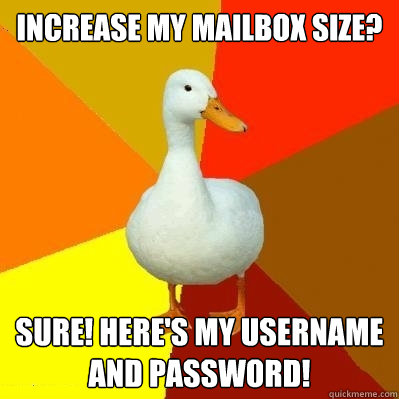 Increase my mailbox size? Sure! Here's my username and password!  Tech Impaired Duck