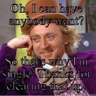 OH, I CAN HAVE ANYBODY WANT? SO THAT'S WHY I'M SINGLE. THANKS FOR CLEARING THAT UP. Condescending Wonka