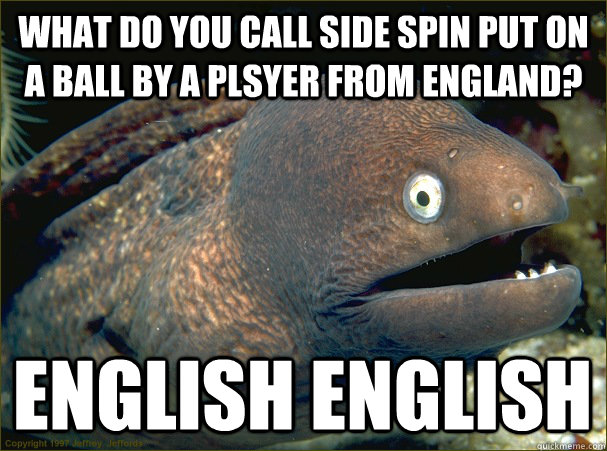 what do you call side spin put on a ball by a plsyer from england? english english  Bad Joke Eel