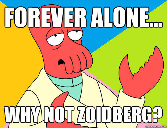 Forever alone... why not zoidberg?  