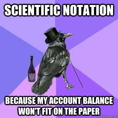 Scientific notation because my account balance won't fit on the paper  Rich Raven