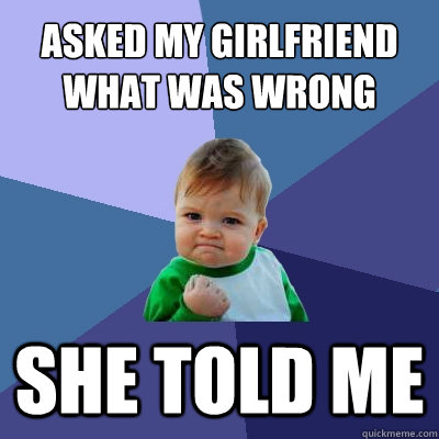 asked my girlfriend what was wrong she told me  Success Kid