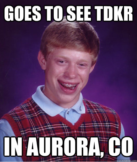 goes to see tdkr in aurora, co  Bad Luck Brian