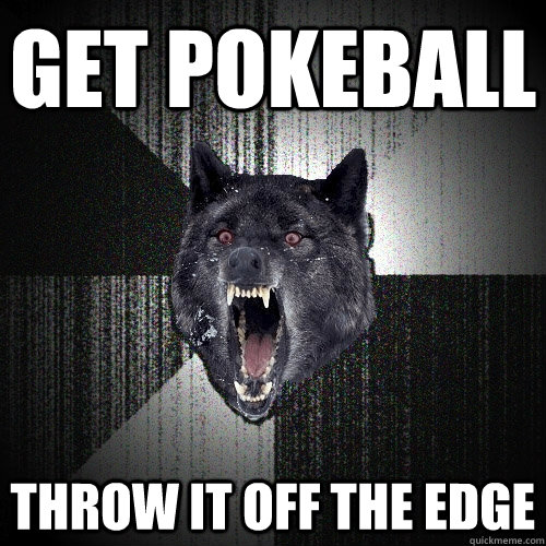 Get pokeball throw it off the edge  Insanity Wolf