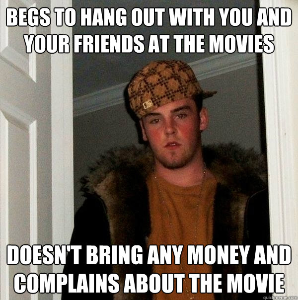 Begs to hang out with you and your friends at the movies Doesn't bring any money and complains about the movie  Scumbag Steve