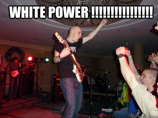 White Power !!!!!!!!!!!!!!!!  