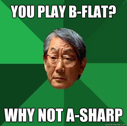 You play b-flat? Why not A-sharp  High Expectations Asian Father