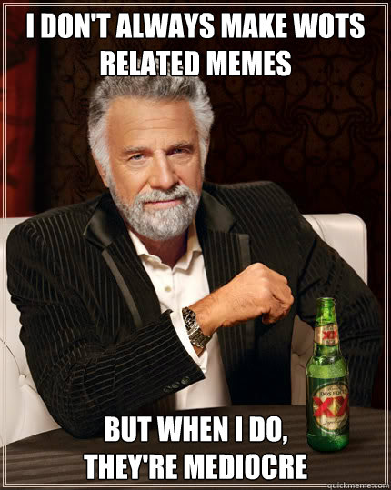 I don't always make WotS related Memes  But when i do, 
they're mediocre  Dos Equis man