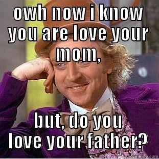 OWH NOW I KNOW YOU ARE LOVE YOUR MOM, BUT, DO YOU LOVE YOUR FATHER? Condescending Wonka