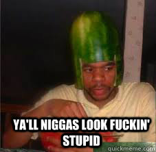 Ya'll niggas look fuckin' stupid  Watermelon helmet