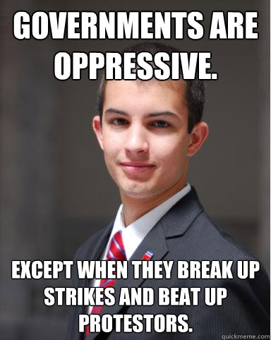 Governments are oppressive. Except when they break up strikes and beat up protestors.  College Conservative