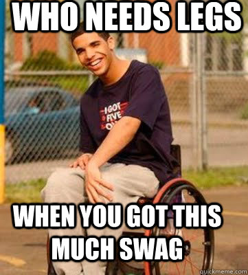 Who needs legs When you got this much swag - Who needs legs When you got this much swag  Wheelchair Drake