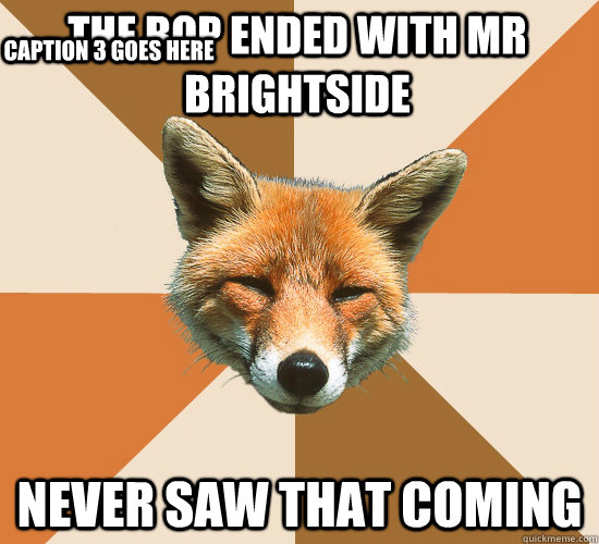 The Bop ended with Mr Brightside Never saw that coming Caption 3 goes here - The Bop ended with Mr Brightside Never saw that coming Caption 3 goes here  Condescending Fox