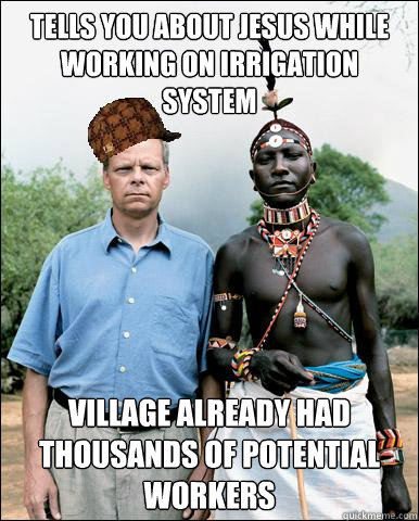 tells you about jesus while working on irrigation system village already had thousands of potential workers  Scumbag Missionary