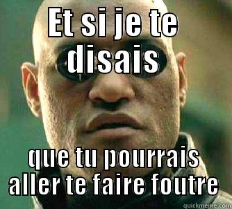 ET SI JE TE DISAIS QUE TU POURRAIS ALLER TE FAIRE FOUTRE Matrix Morpheus