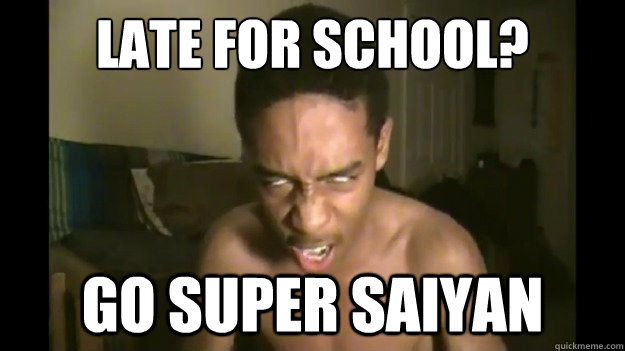 late for school? Go super saiyan  