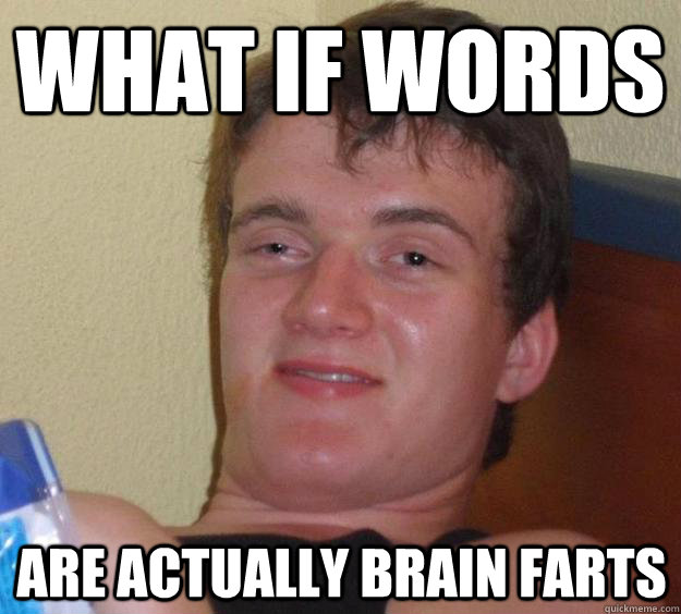 What if words  are actually brain farts  10 Guy