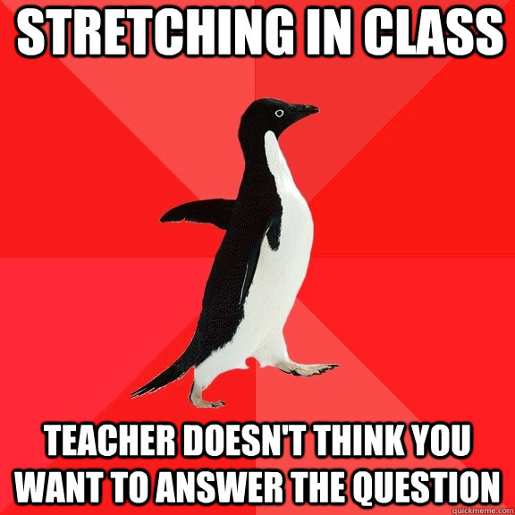 Stretching in class Teacher doesn't think you want to answer the question  Socially Awesome Penguin