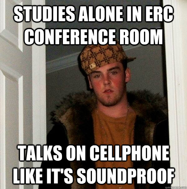 Studies alone in ERC conference room Talks on cellphone like it's soundproof  Scumbag Steve