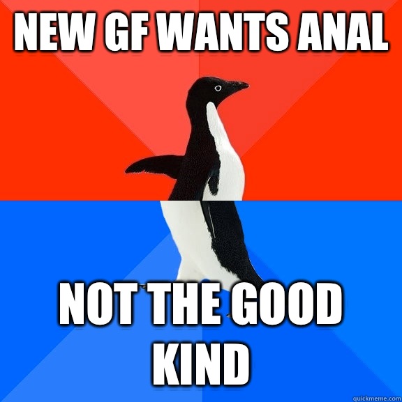 New gf wants anal Not the good kind  Socially Awesome Awkward Penguin