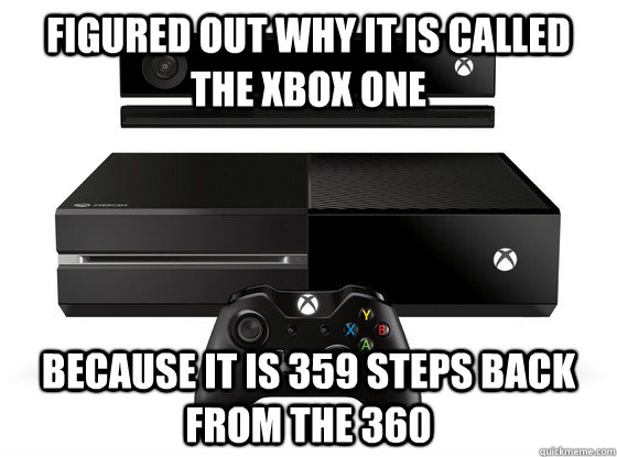 Figured out why it is called the Xbox one Because it is 359 steps back from the 360  Xbox