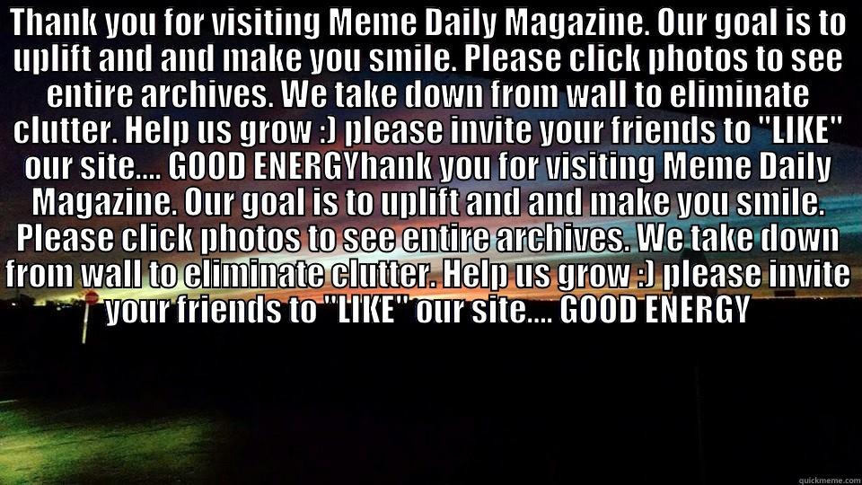 THANK YOU FOR VISITING MEME DAILY MAGAZINE. OUR GOAL IS TO UPLIFT AND AND MAKE YOU SMILE. PLEASE CLICK PHOTOS TO SEE ENTIRE ARCHIVES. WE TAKE DOWN FROM WALL TO ELIMINATE CLUTTER. HELP US GROW :) PLEASE INVITE YOUR FRIENDS TO 