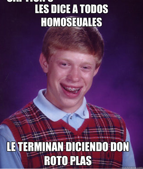 les dice a todos homoseuales le terminan diciendo don roto plas Caption 3 goes here  Bad Luck Brian