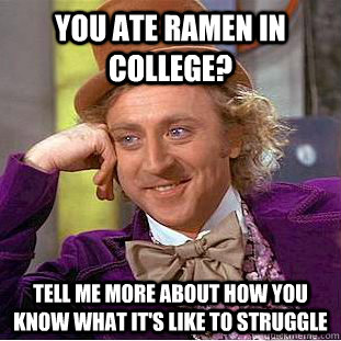 You ate ramen in college? tell me more about how you know what it's like to struggle   Condescending Wonka