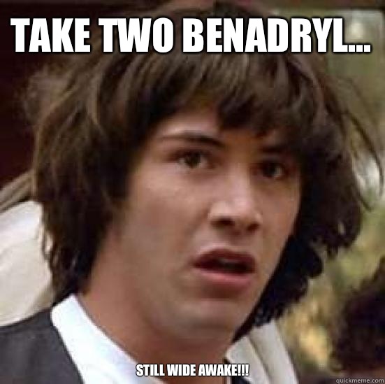 Take two Benadryl... Still wide awake!!!  conspiracy keanu