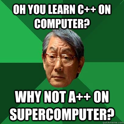 Oh you learn C++ on computer? why not a++ on supercomputer? - Oh you learn C++ on computer? why not a++ on supercomputer?  High Expectations Asian Father