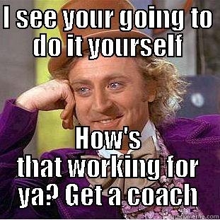 wonka laughs - I SEE YOUR GOING TO DO IT YOURSELF HOW'S THAT WORKING FOR YA? GET A COACH Condescending Wonka