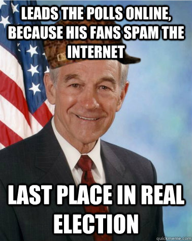 Leads the polls online, because his fans spam the internet Last Place in real election  Scumbag Ron Paul