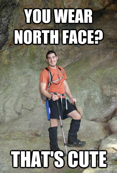 You wear North Face? That's cute - You wear North Face? That's cute  Outdoor Asshole