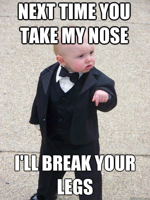 Next time you take my nose I'll break your legs   Baby Godfather