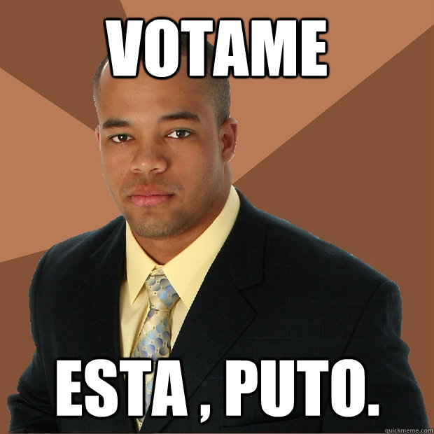 Votame Esta , PUTO. - Votame Esta , PUTO.  Successful Black Man