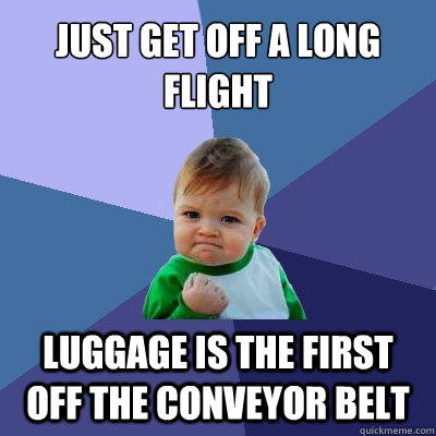 just get off a long flight luggage is the first off the conveyor belt  Success Kid